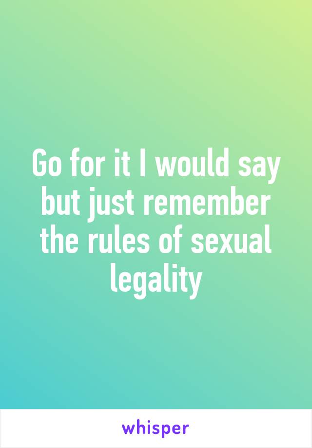 Go for it I would say but just remember the rules of sexual legality