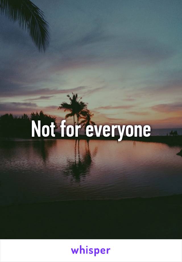 Not for everyone