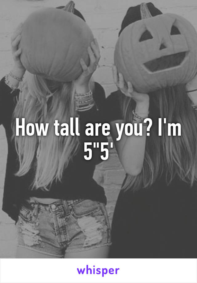 How tall are you? I'm 5"5'