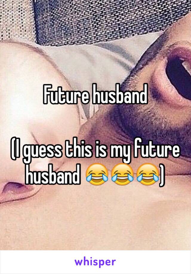 Future husband

(I guess this is my future husband 😂😂😂)