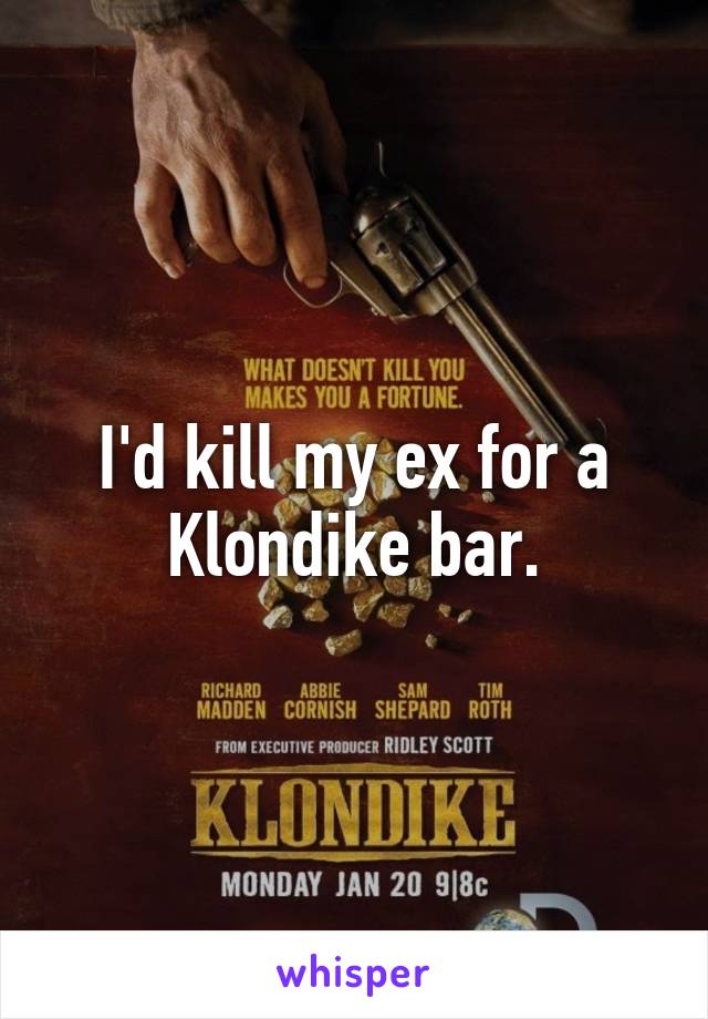 I'd kill my ex for a Klondike bar.