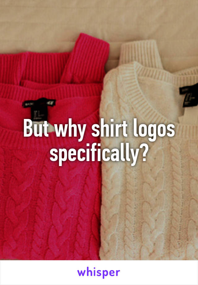 But why shirt logos specifically?