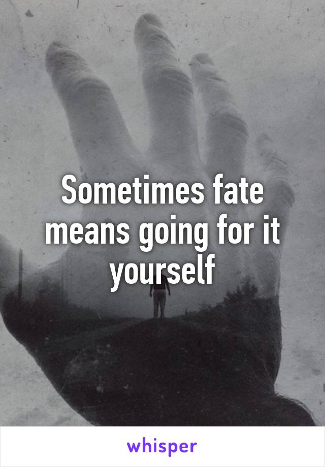 Sometimes fate means going for it yourself