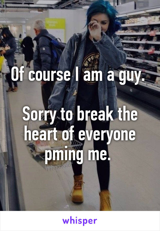 Of course I am a guy. 

Sorry to break the heart of everyone pming me. 