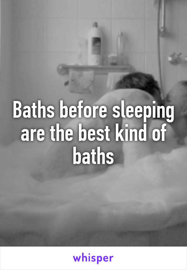 Baths before sleeping are the best kind of baths