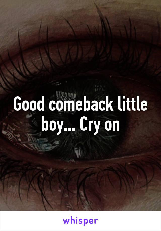 Good comeback little boy... Cry on