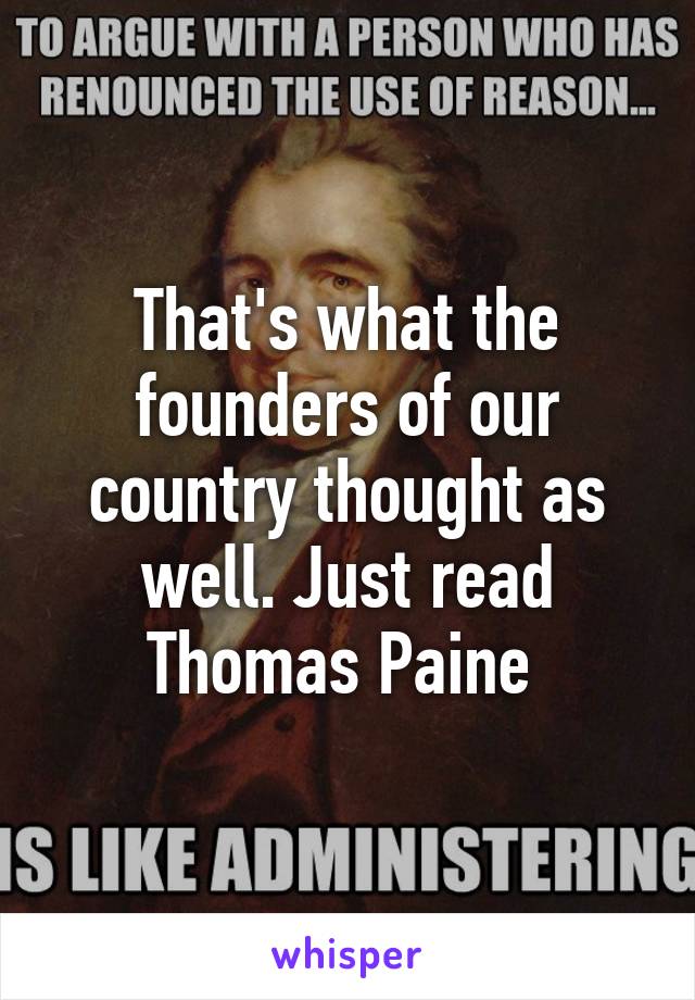 That's what the founders of our country thought as well. Just read Thomas Paine 