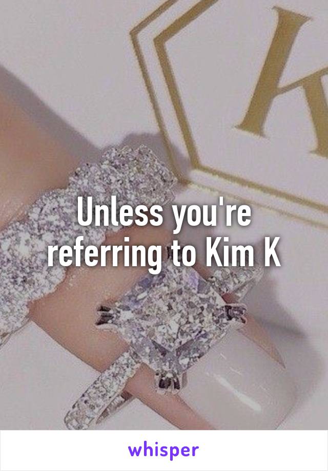 Unless you're referring to Kim K