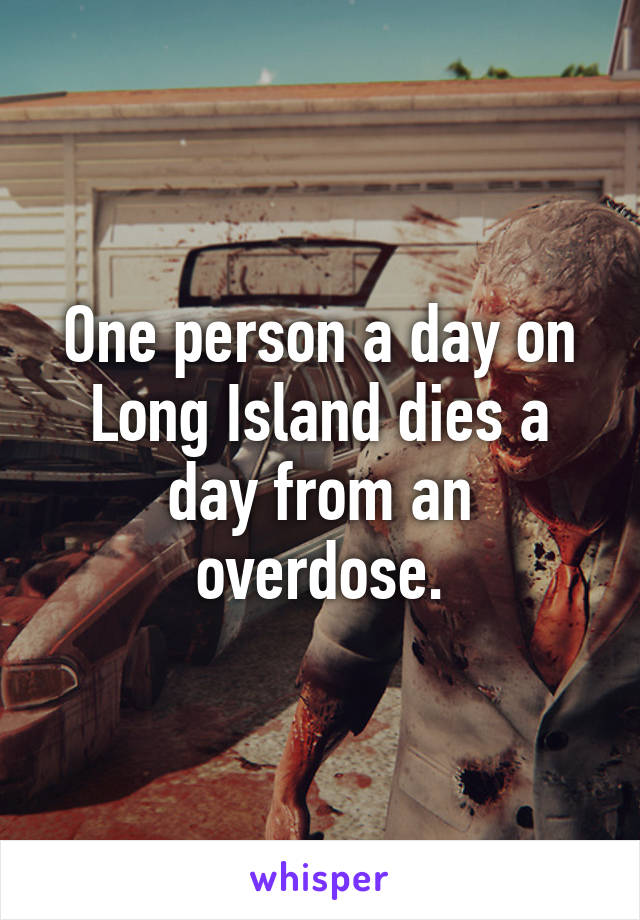 One person a day on Long Island dies a day from an overdose.