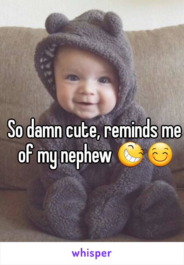 So damn cute, reminds me of my nephew 😆😊