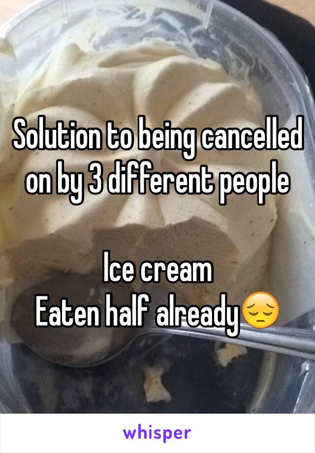 Solution to being cancelled on by 3 different people

Ice cream
Eaten half already😔