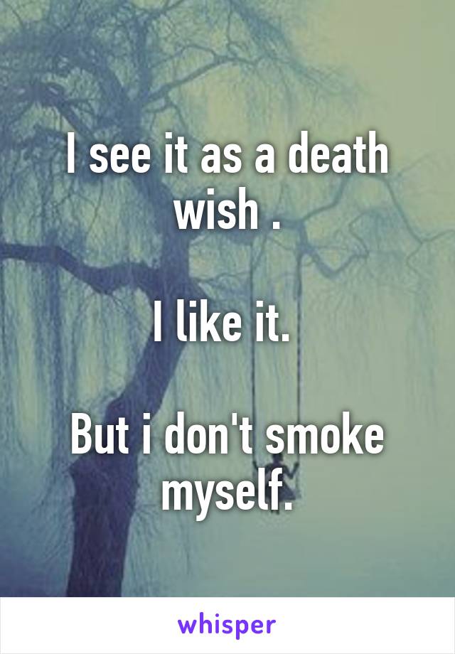 I see it as a death wish .

I like it. 

But i don't smoke myself.