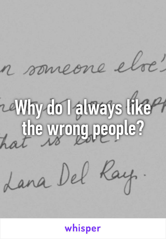 Why do I always like the wrong people?