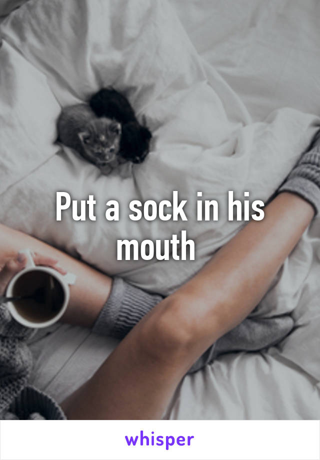 Put a sock in his mouth 