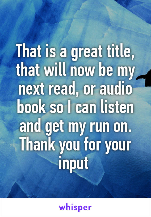 That is a great title, that will now be my next read, or audio book so I can listen and get my run on. Thank you for your input 