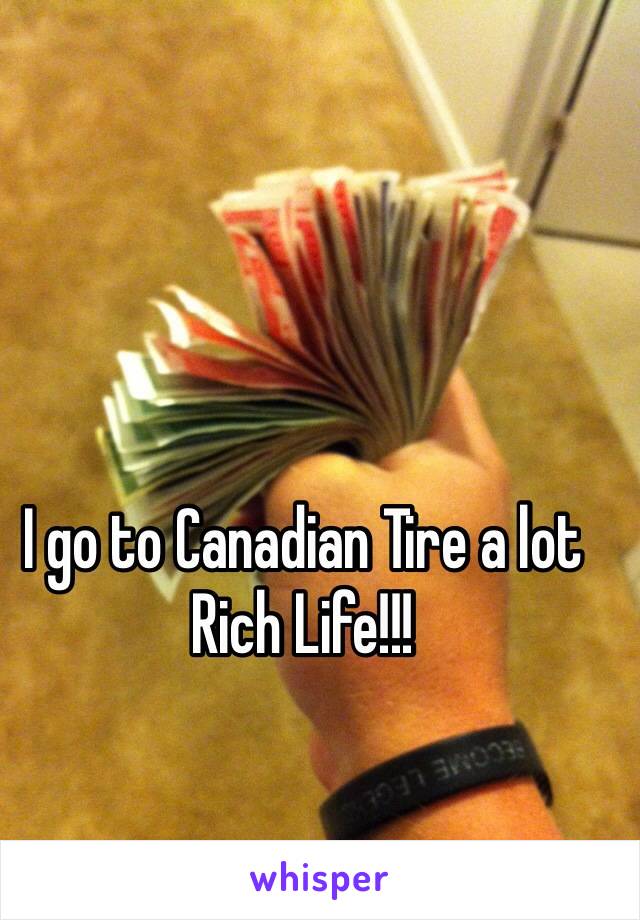 I go to Canadian Tire a lot
Rich Life!!!