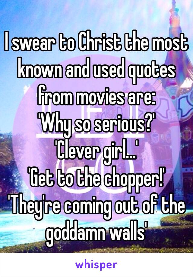 I swear to Christ the most known and used quotes from movies are:
'Why so serious?'
'Clever girl...'
'Get to the chopper!'
'They're coming out of the goddamn walls'