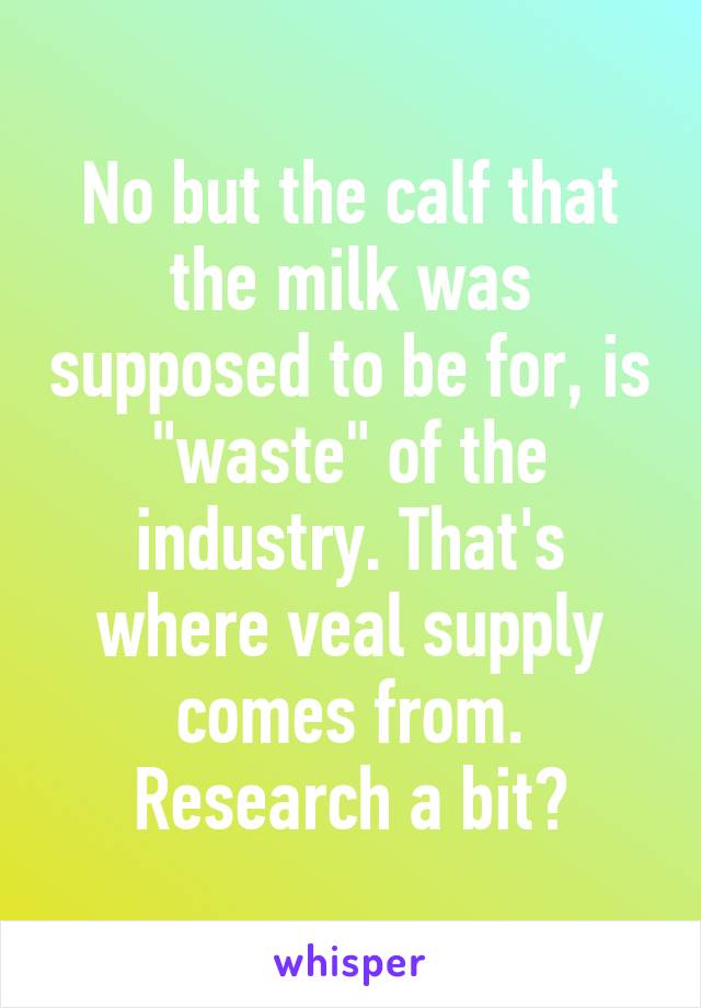 No but the calf that the milk was supposed to be for, is "waste" of the industry. That's where veal supply comes from. Research a bit?