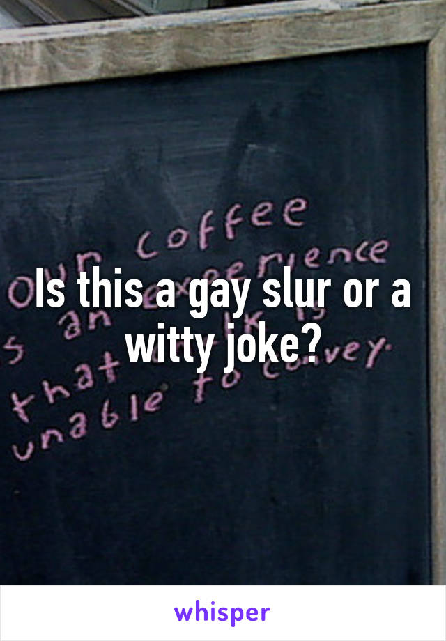 Is this a gay slur or a witty joke?