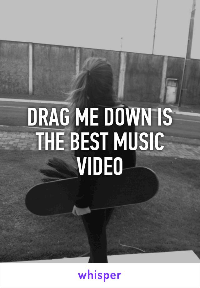 DRAG ME DOWN IS THE BEST MUSIC VIDEO