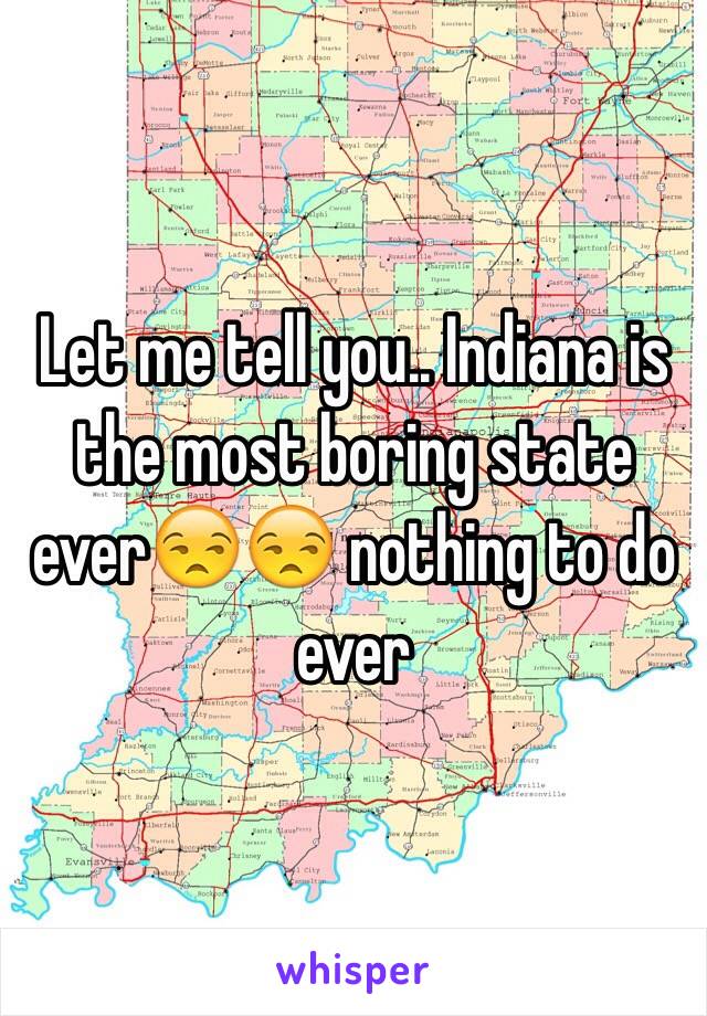 Let me tell you.. Indiana is the most boring state ever😒😒 nothing to do ever 