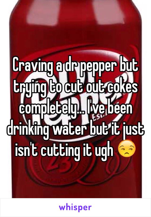 Craving a dr pepper but trying to cut out cokes completely... I've been drinking water but it just isn't cutting it ugh 😒