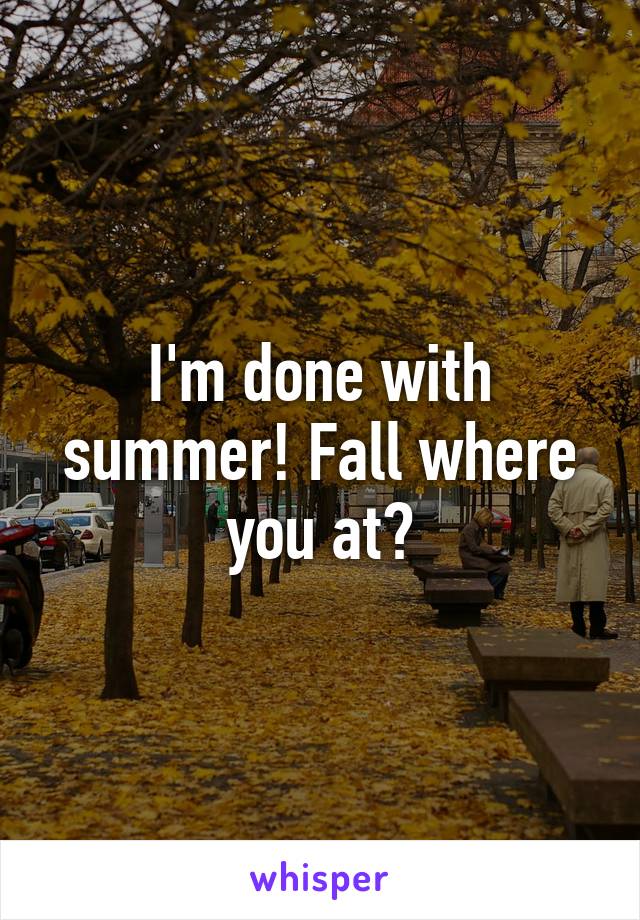 I'm done with summer! Fall where you at?