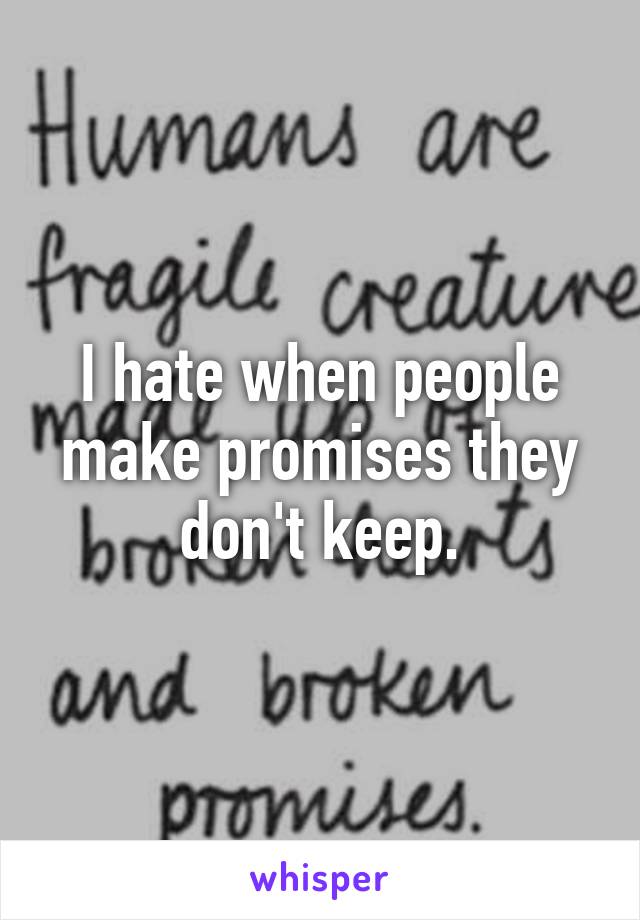 I hate when people make promises they don't keep.