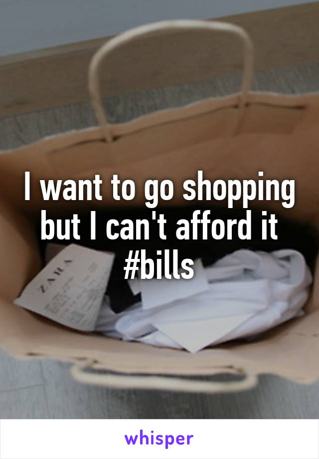 I want to go shopping but I can't afford it #bills