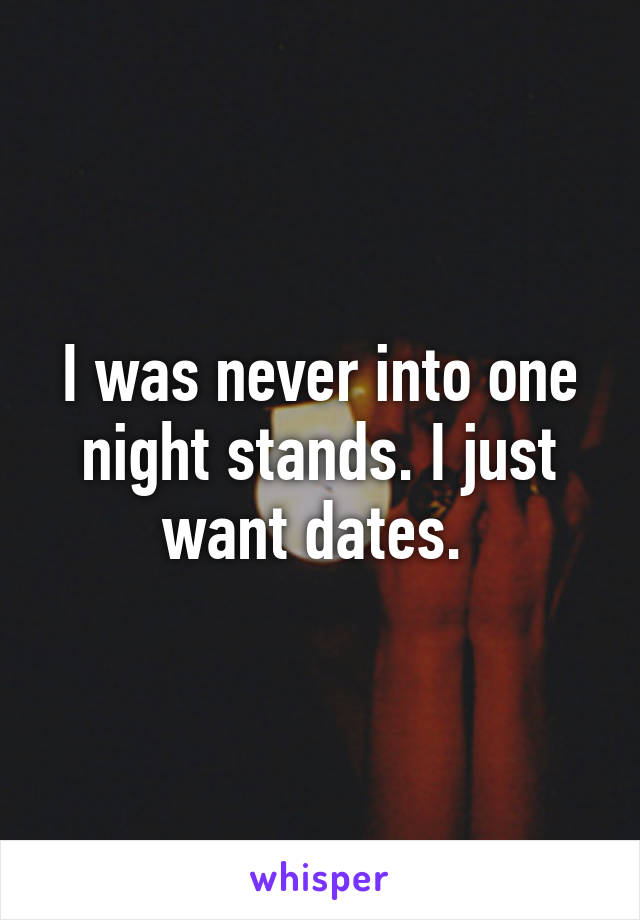 I was never into one night stands. I just want dates. 