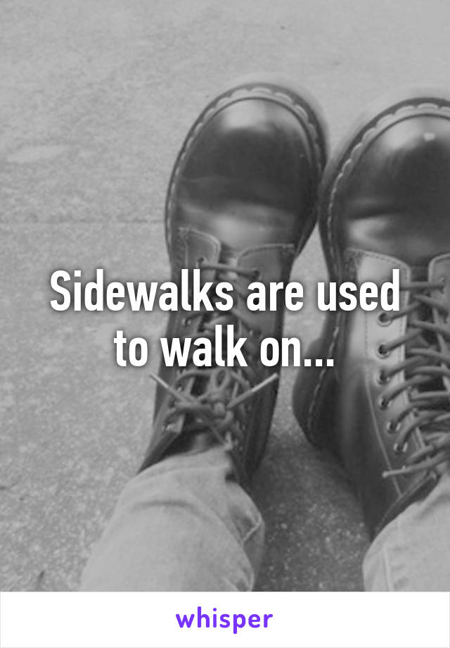 Sidewalks are used to walk on...