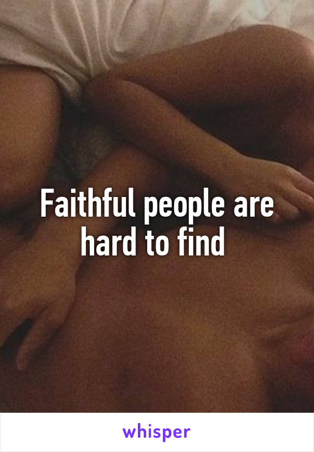 Faithful people are hard to find 