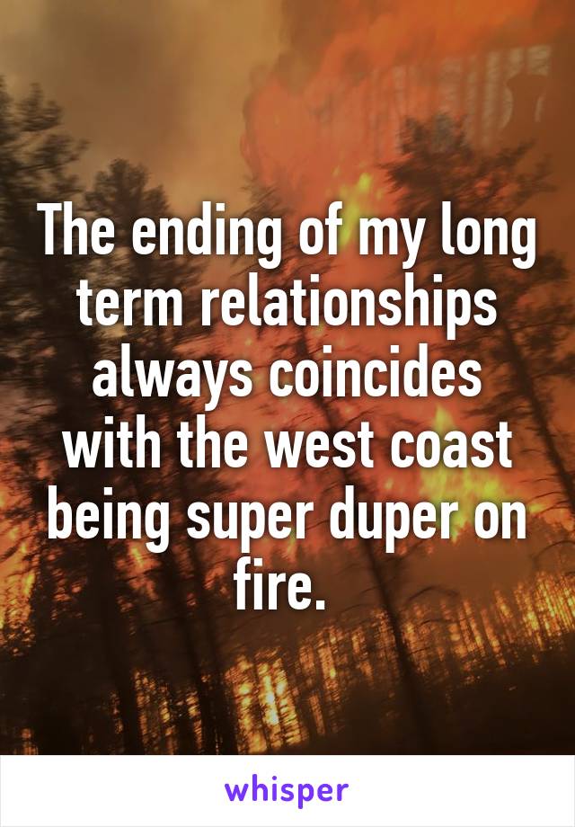 The ending of my long term relationships always coincides with the west coast being super duper on fire. 