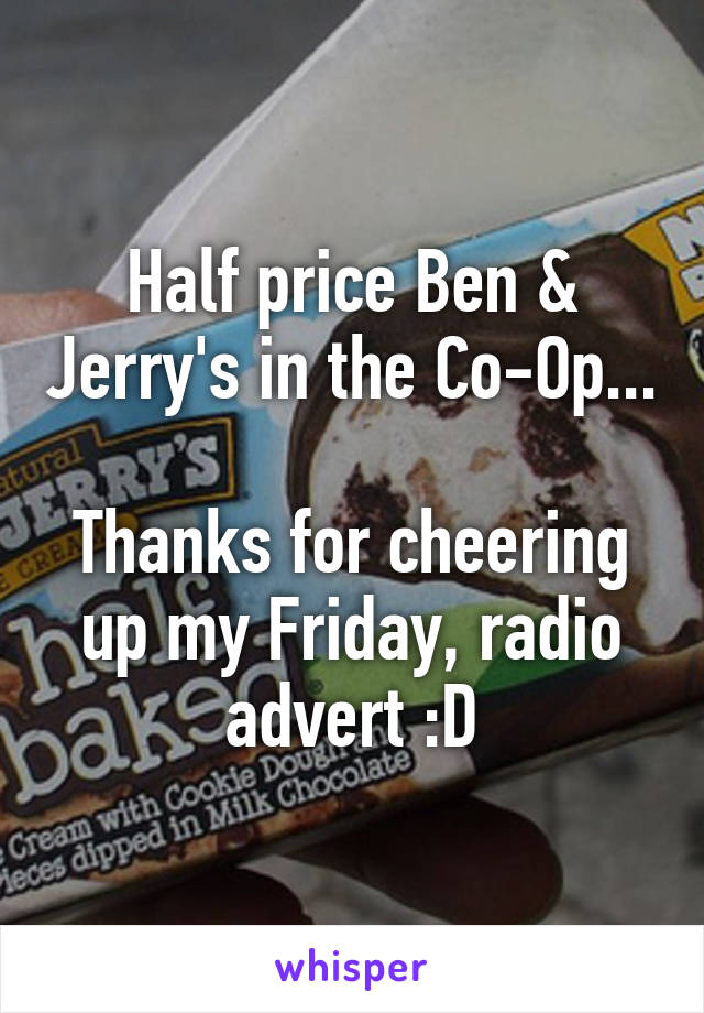 Half price Ben & Jerry's in the Co-Op... 
Thanks for cheering up my Friday, radio advert :D