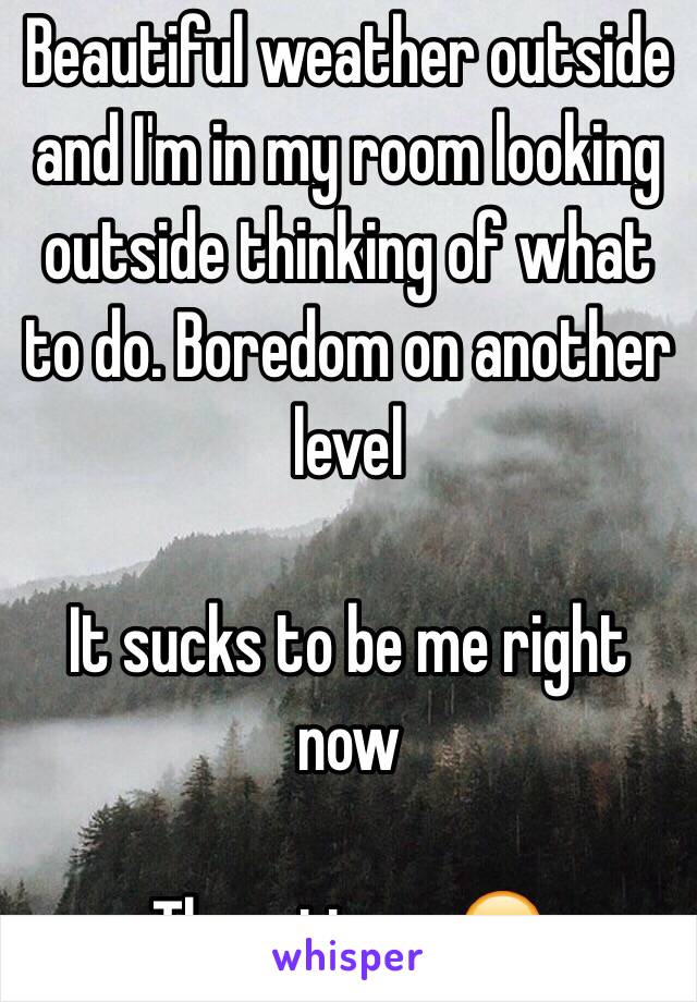 Beautiful weather outside and I'm in my room looking outside thinking of what to do. Boredom on another level 

It sucks to be me right now 

Them times 😑