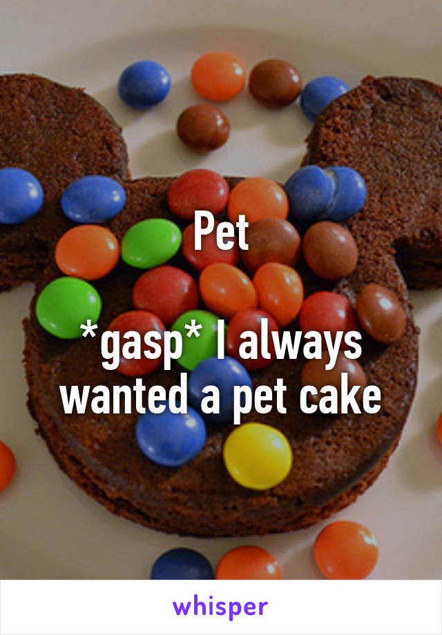 Pet

*gasp* I always wanted a pet cake