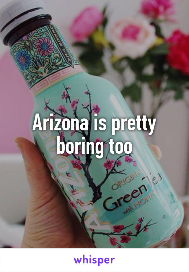 Arizona is pretty boring too