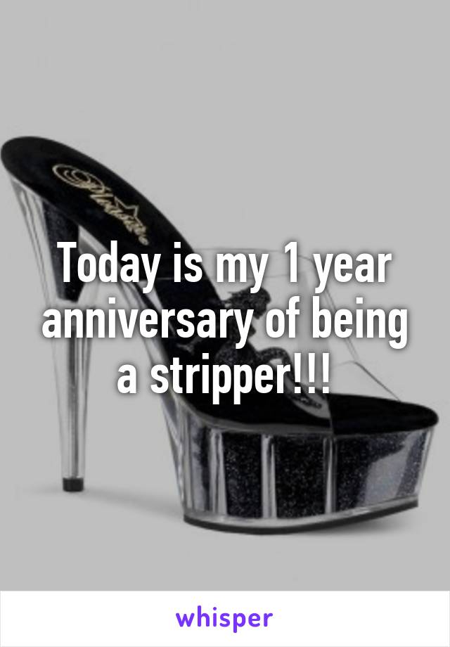 Today is my 1 year anniversary of being a stripper!!!