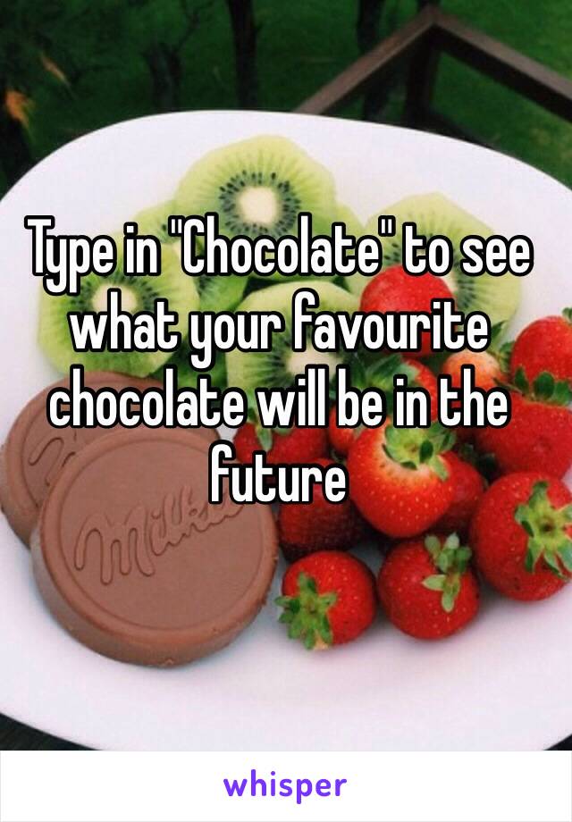 Type in "Chocolate" to see what your favourite chocolate will be in the future 