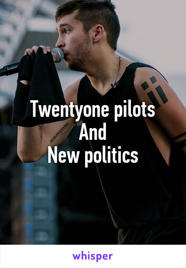 Twentyone pilots
And
New politics