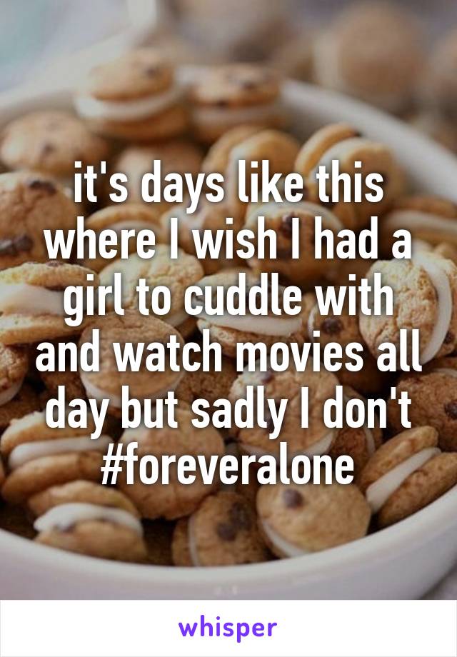 it's days like this where I wish I had a girl to cuddle with and watch movies all day but sadly I don't #foreveralone