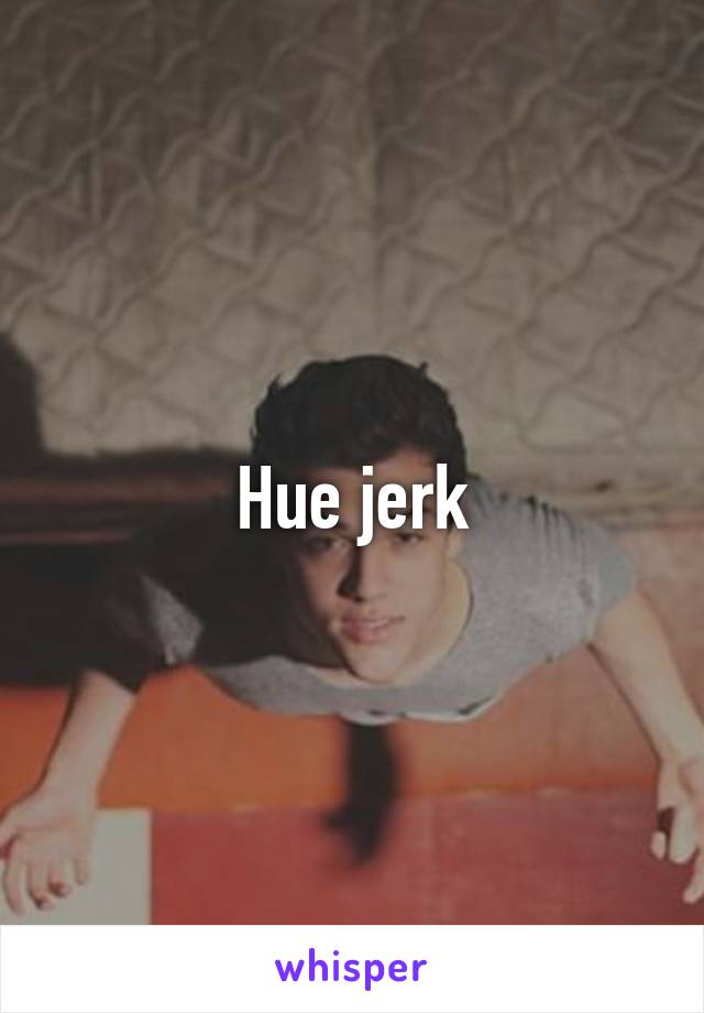 Hue jerk