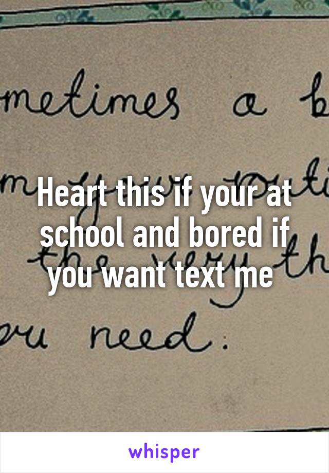 Heart this if your at school and bored if you want text me 