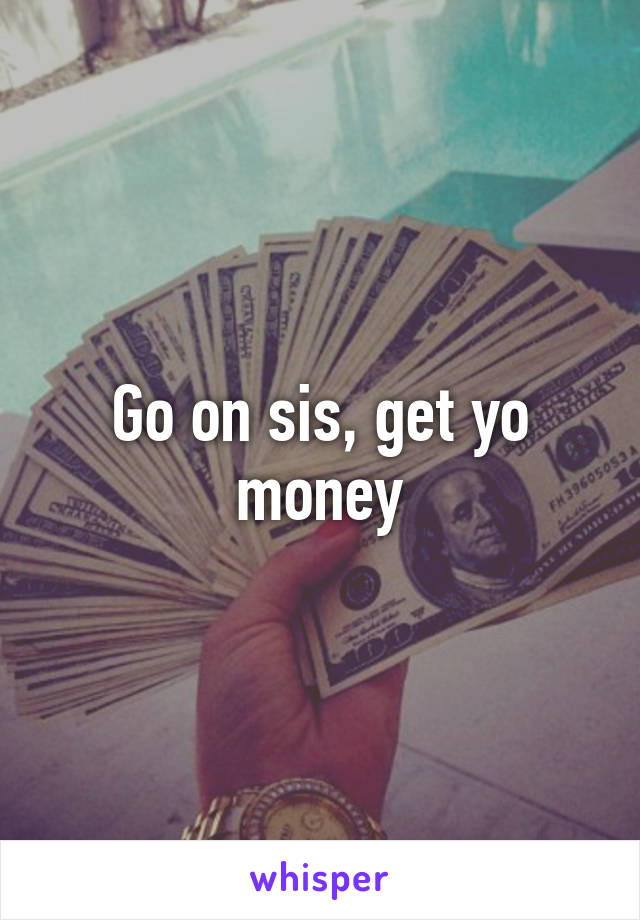 Go on sis, get yo money