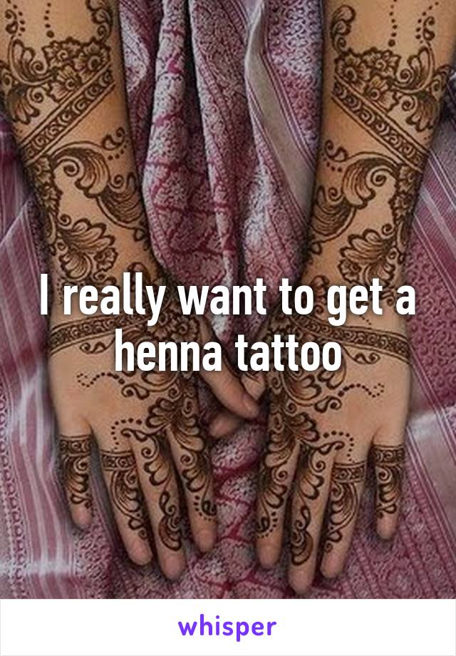 I really want to get a henna tattoo