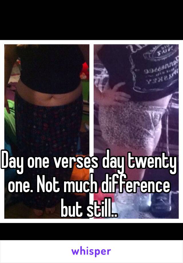 Day one verses day twenty one. Not much difference but still..