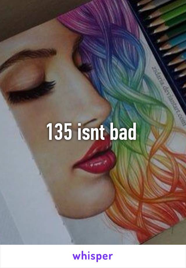 135 isnt bad 