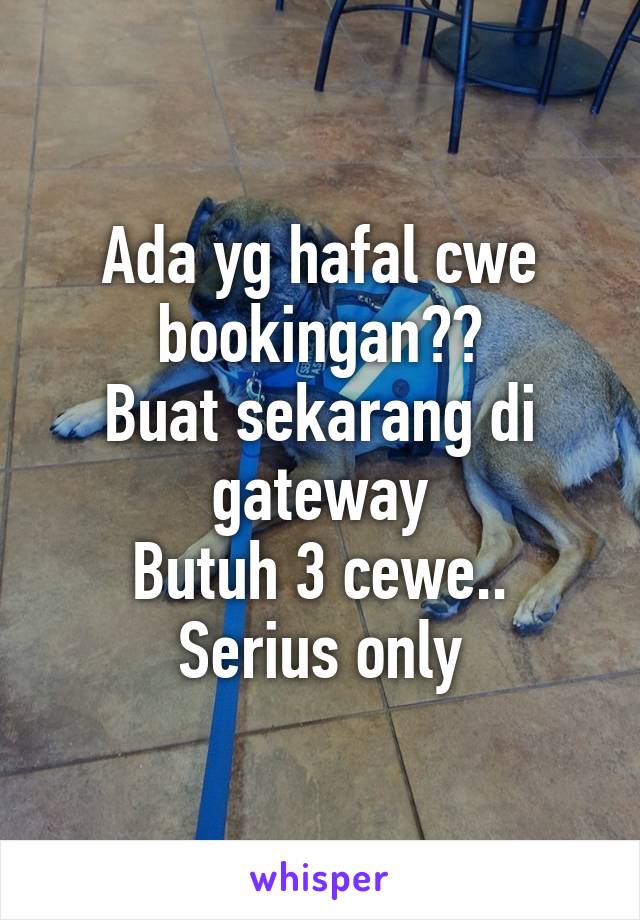 Ada yg hafal cwe bookingan??
Buat sekarang di gateway
Butuh 3 cewe..
Serius only