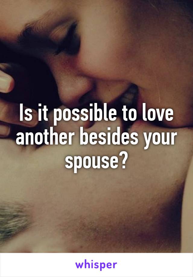 Is it possible to love another besides your spouse?