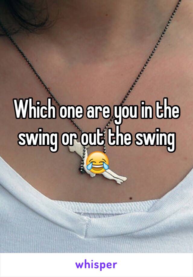 Which one are you in the swing or out the swing 😂